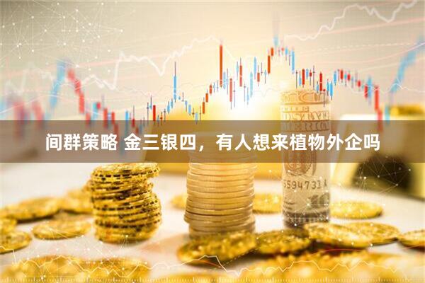 间群策略 金三银四，有人想来植物外企吗