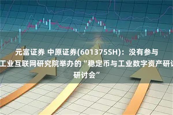 元富证券 中原证券(601375SH)：没有参与中国工业互联网研究院举办的“稳定币与工业数字资产研讨会”