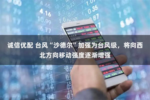 诚信优配 台风“沙德尔”加强为台风级，将向西北方向移动强度逐渐增强