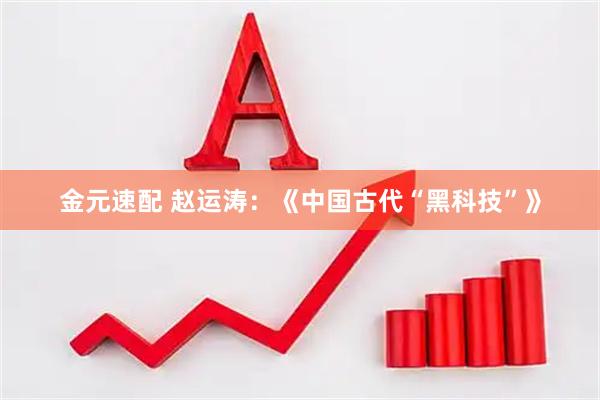 金元速配 赵运涛：《中国古代“黑科技”》