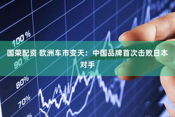 国荣配资 欧洲车市变天：中国品牌首次击败日本对手